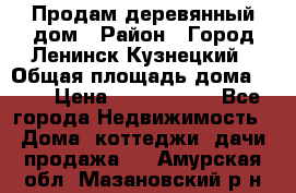 Продам деревянный дом › Район ­ Город Ленинск-Кузнецкий › Общая площадь дома ­ 64 › Цена ­ 1 100 000 - Все города Недвижимость » Дома, коттеджи, дачи продажа   . Амурская обл.,Мазановский р-н